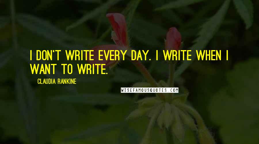 Claudia Rankine Quotes: I don't write every day. I write when I want to write.