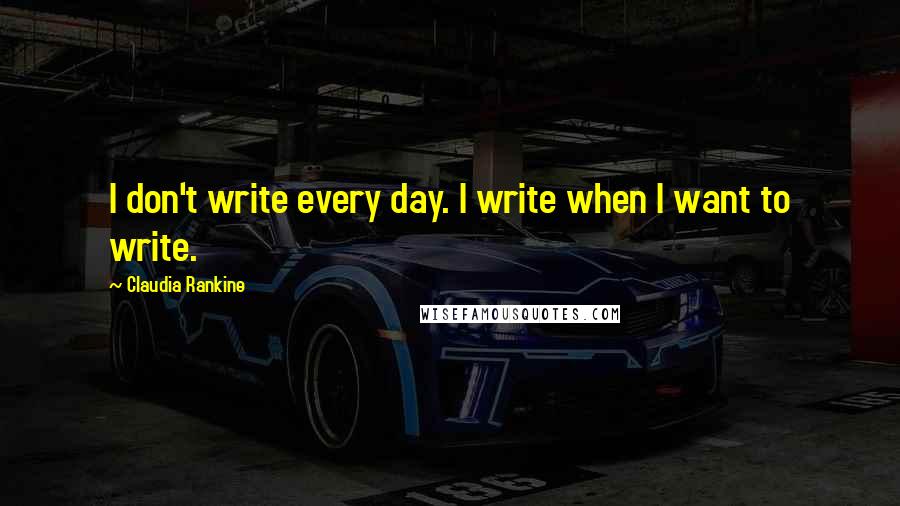 Claudia Rankine Quotes: I don't write every day. I write when I want to write.