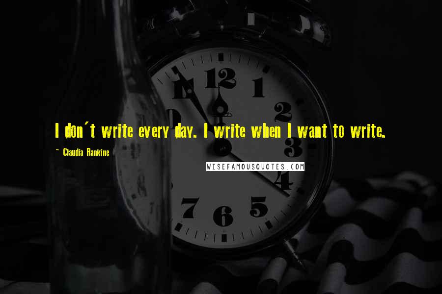 Claudia Rankine Quotes: I don't write every day. I write when I want to write.