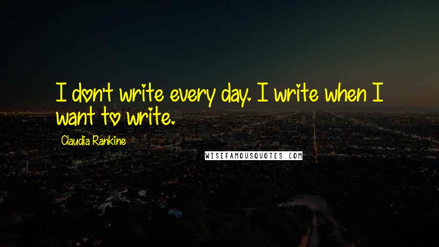 Claudia Rankine Quotes: I don't write every day. I write when I want to write.