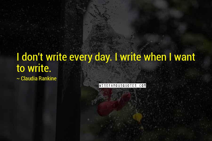 Claudia Rankine Quotes: I don't write every day. I write when I want to write.