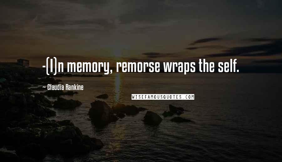 Claudia Rankine Quotes: -(I)n memory, remorse wraps the self.