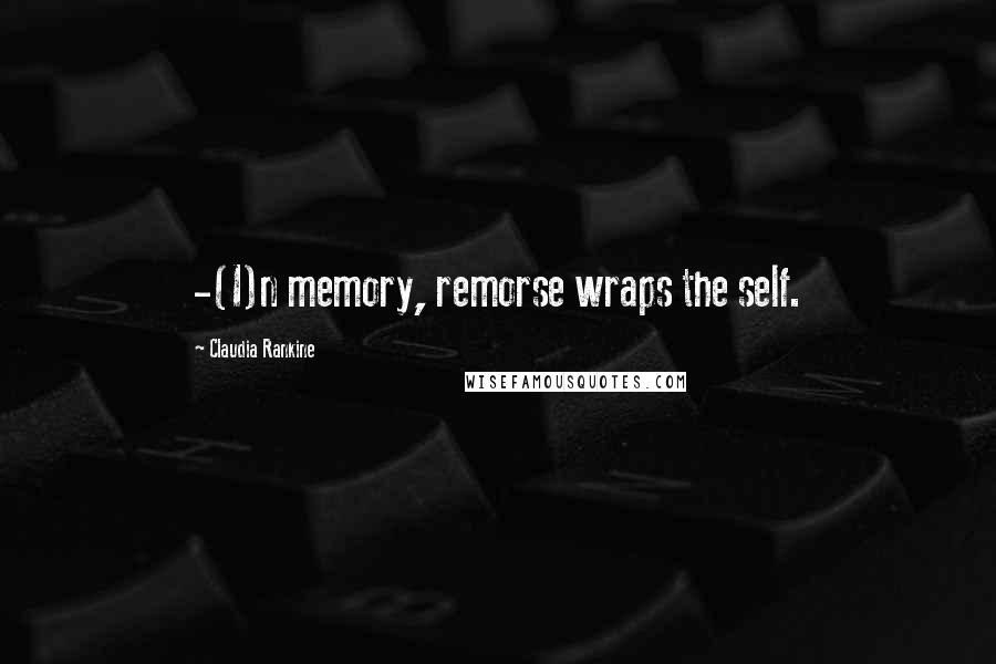 Claudia Rankine Quotes: -(I)n memory, remorse wraps the self.