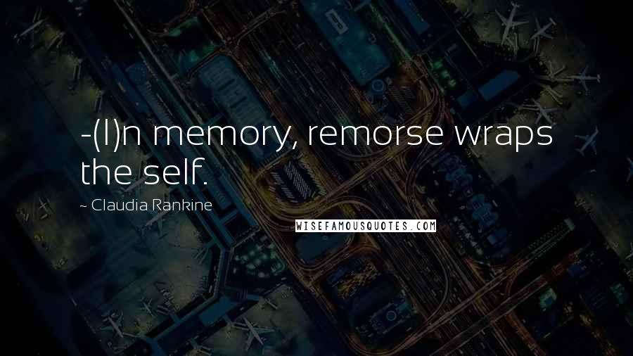 Claudia Rankine Quotes: -(I)n memory, remorse wraps the self.