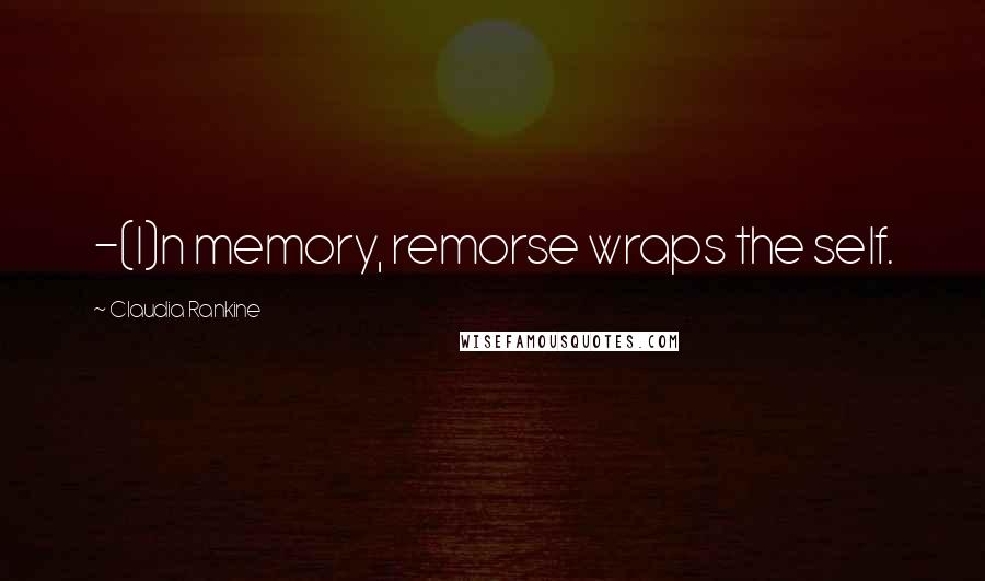 Claudia Rankine Quotes: -(I)n memory, remorse wraps the self.
