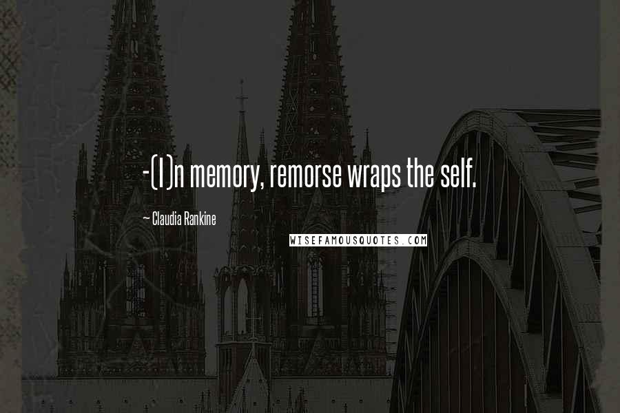 Claudia Rankine Quotes: -(I)n memory, remorse wraps the self.