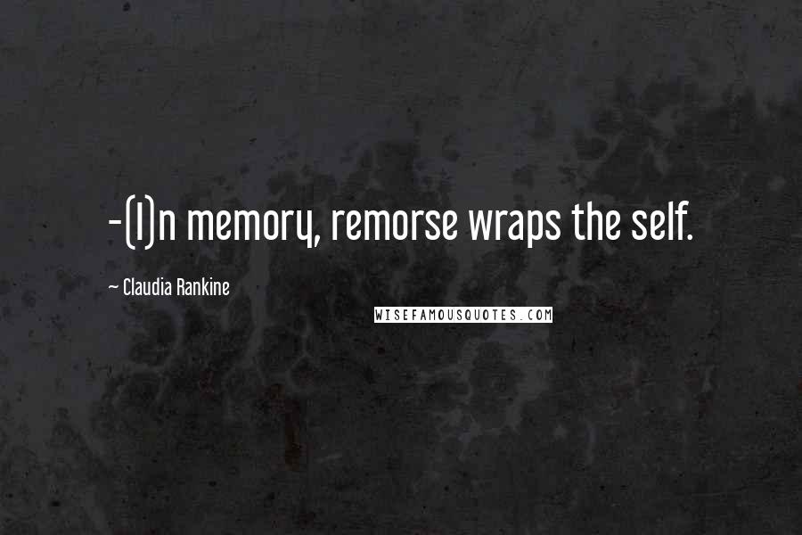 Claudia Rankine Quotes: -(I)n memory, remorse wraps the self.