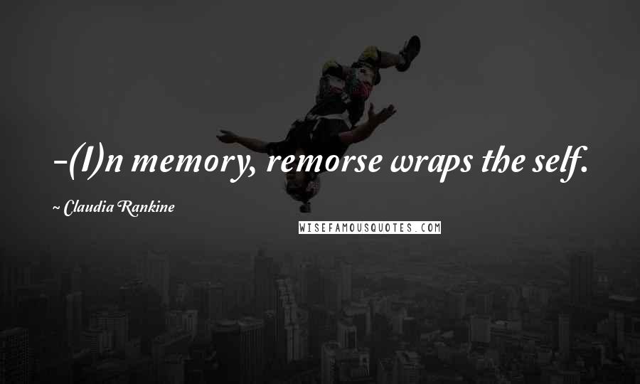 Claudia Rankine Quotes: -(I)n memory, remorse wraps the self.