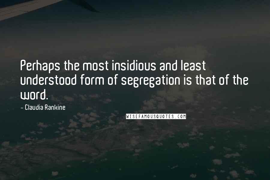 Claudia Rankine Quotes: Perhaps the most insidious and least understood form of segregation is that of the word.