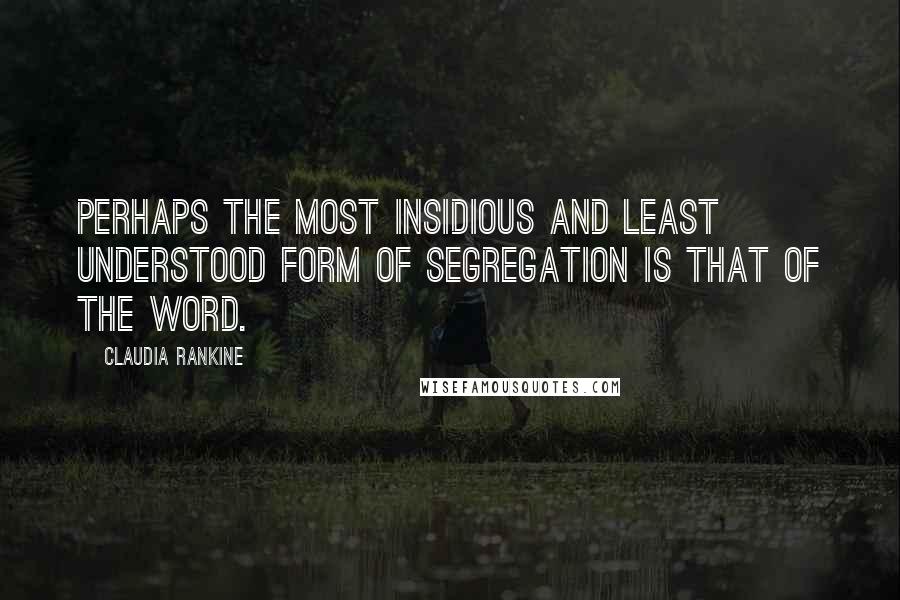 Claudia Rankine Quotes: Perhaps the most insidious and least understood form of segregation is that of the word.