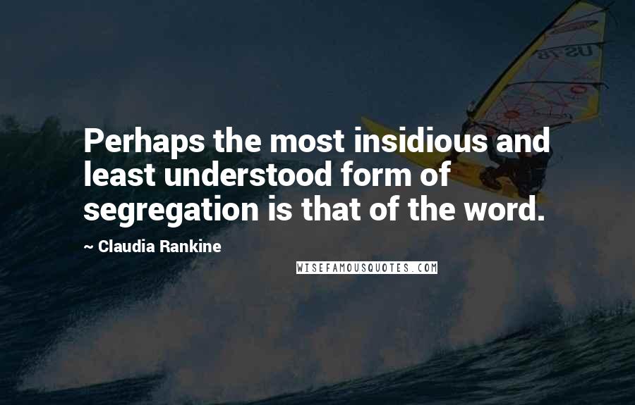 Claudia Rankine Quotes: Perhaps the most insidious and least understood form of segregation is that of the word.