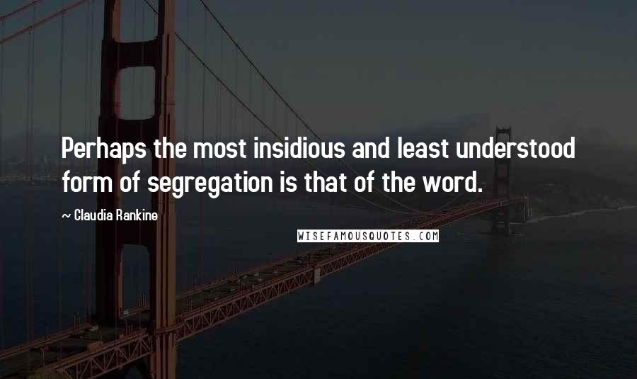 Claudia Rankine Quotes: Perhaps the most insidious and least understood form of segregation is that of the word.