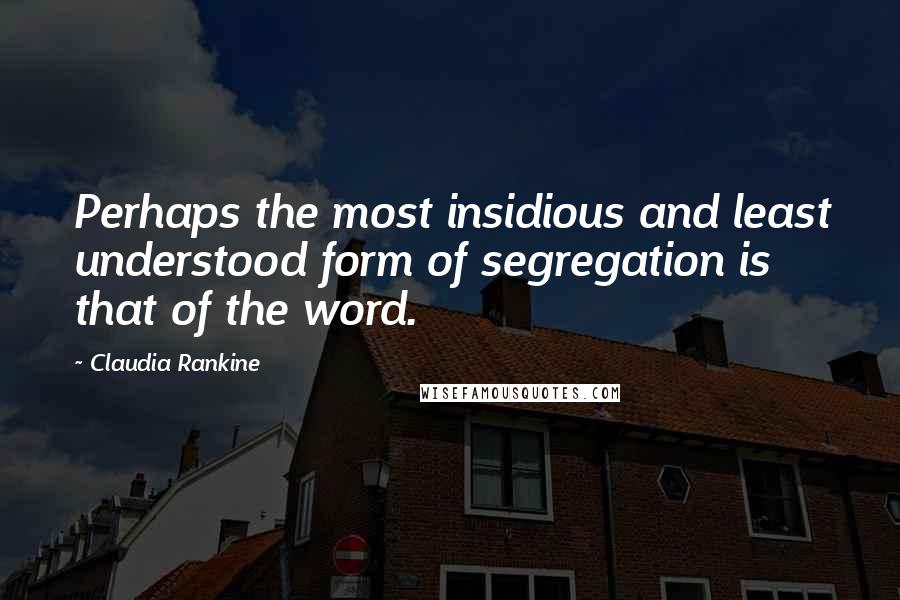Claudia Rankine Quotes: Perhaps the most insidious and least understood form of segregation is that of the word.