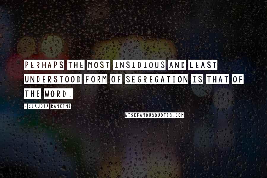 Claudia Rankine Quotes: Perhaps the most insidious and least understood form of segregation is that of the word.