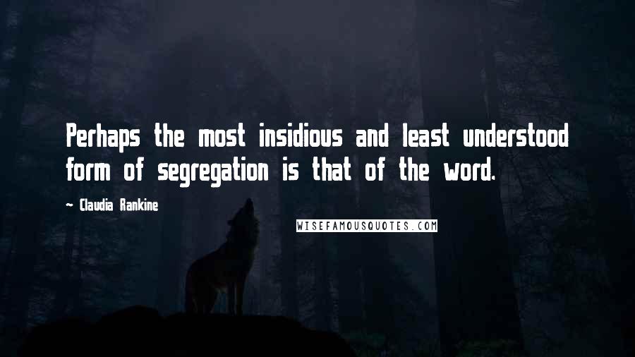 Claudia Rankine Quotes: Perhaps the most insidious and least understood form of segregation is that of the word.