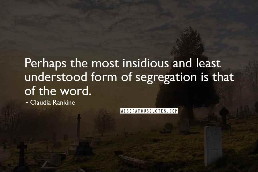 Claudia Rankine Quotes: Perhaps the most insidious and least understood form of segregation is that of the word.