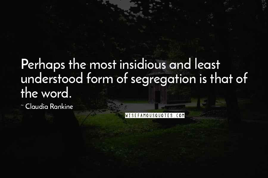 Claudia Rankine Quotes: Perhaps the most insidious and least understood form of segregation is that of the word.