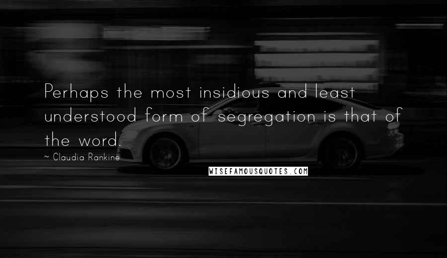 Claudia Rankine Quotes: Perhaps the most insidious and least understood form of segregation is that of the word.