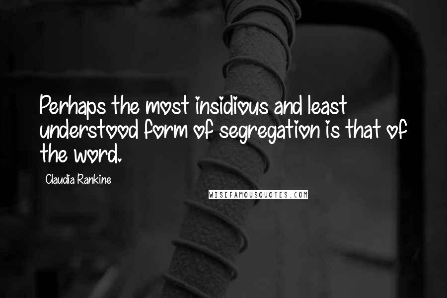 Claudia Rankine Quotes: Perhaps the most insidious and least understood form of segregation is that of the word.