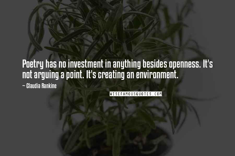 Claudia Rankine Quotes: Poetry has no investment in anything besides openness. It's not arguing a point. It's creating an environment.