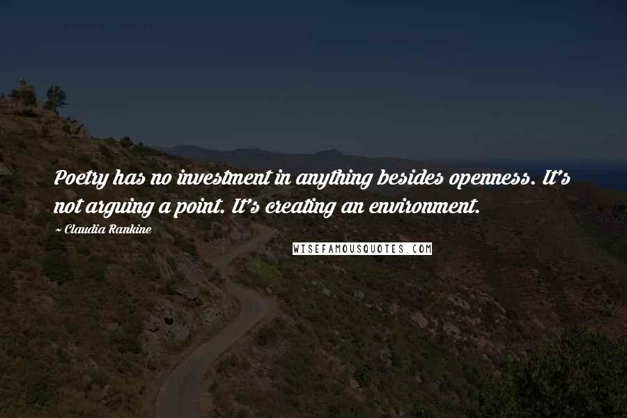 Claudia Rankine Quotes: Poetry has no investment in anything besides openness. It's not arguing a point. It's creating an environment.