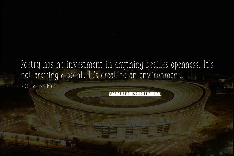 Claudia Rankine Quotes: Poetry has no investment in anything besides openness. It's not arguing a point. It's creating an environment.