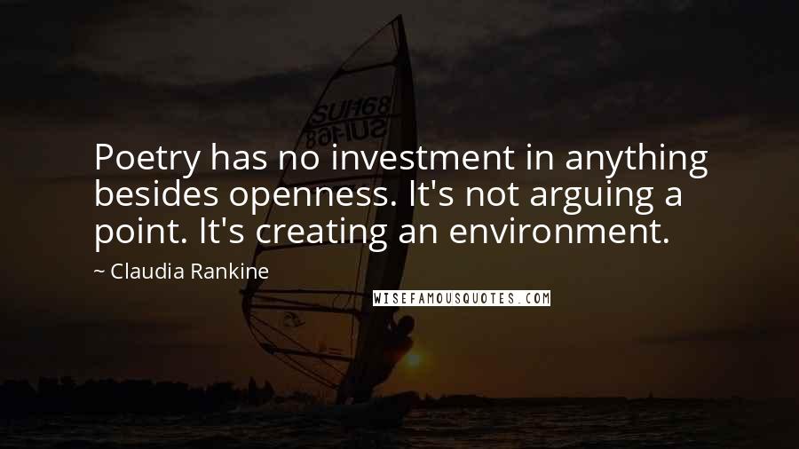 Claudia Rankine Quotes: Poetry has no investment in anything besides openness. It's not arguing a point. It's creating an environment.