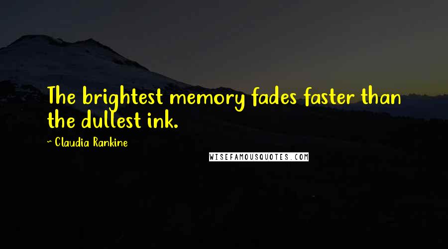 Claudia Rankine Quotes: The brightest memory fades faster than the dullest ink.