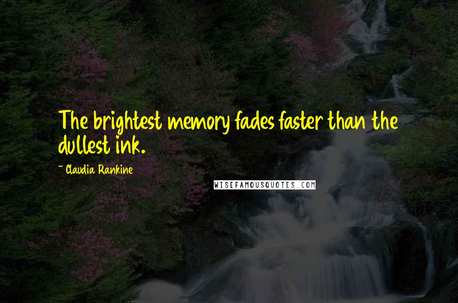 Claudia Rankine Quotes: The brightest memory fades faster than the dullest ink.