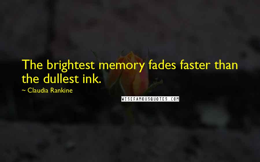 Claudia Rankine Quotes: The brightest memory fades faster than the dullest ink.