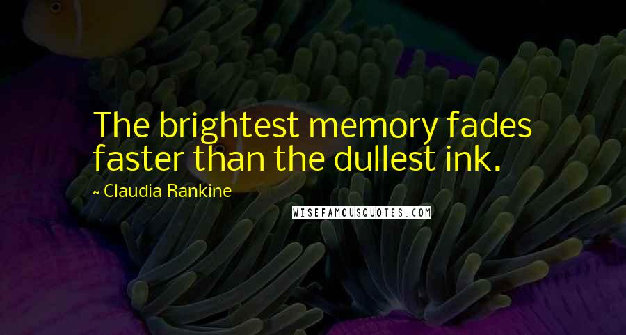 Claudia Rankine Quotes: The brightest memory fades faster than the dullest ink.