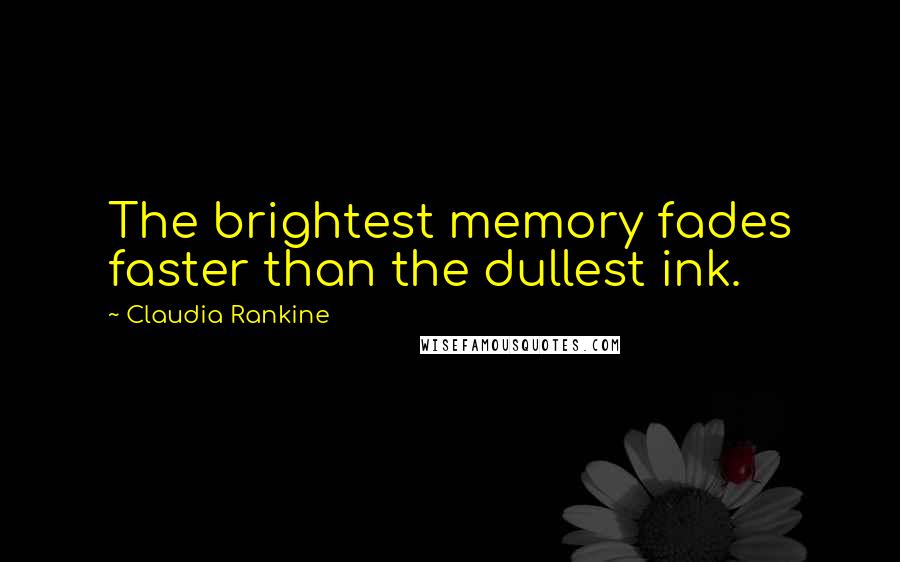 Claudia Rankine Quotes: The brightest memory fades faster than the dullest ink.