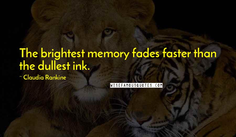 Claudia Rankine Quotes: The brightest memory fades faster than the dullest ink.