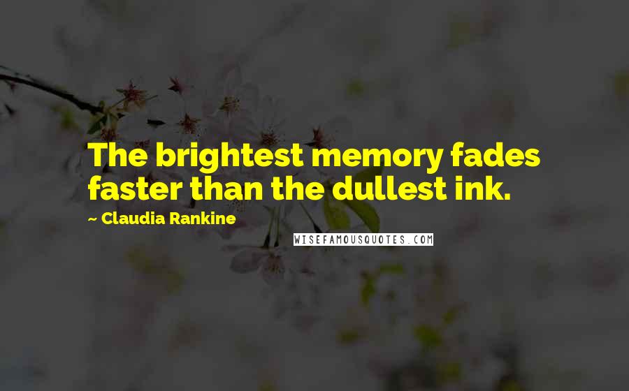 Claudia Rankine Quotes: The brightest memory fades faster than the dullest ink.