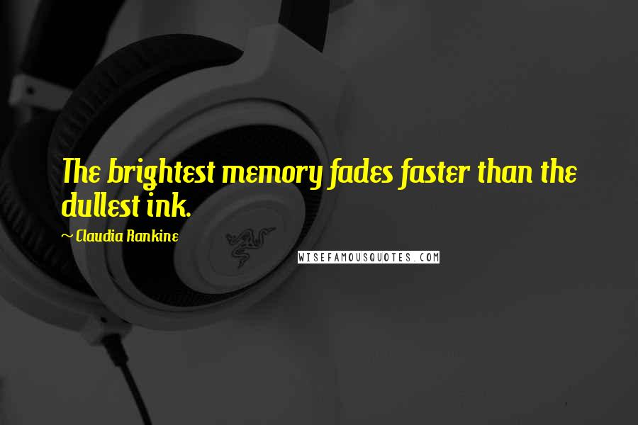 Claudia Rankine Quotes: The brightest memory fades faster than the dullest ink.