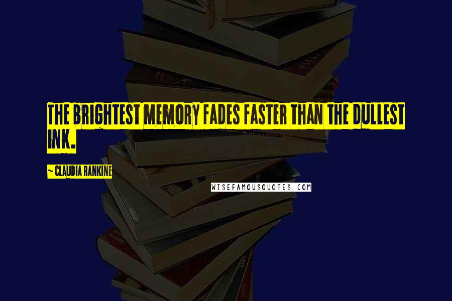 Claudia Rankine Quotes: The brightest memory fades faster than the dullest ink.