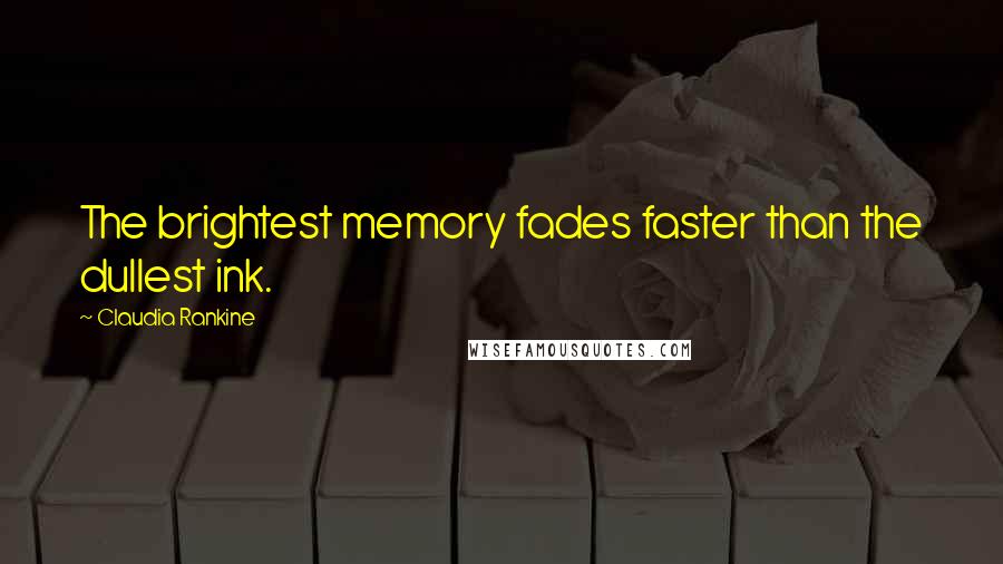 Claudia Rankine Quotes: The brightest memory fades faster than the dullest ink.