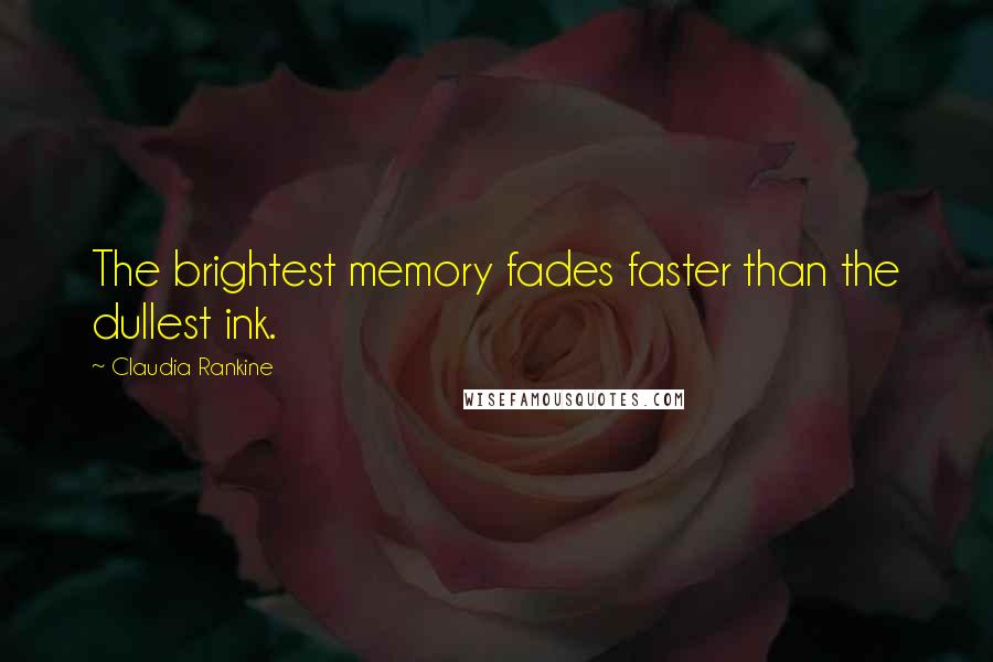 Claudia Rankine Quotes: The brightest memory fades faster than the dullest ink.