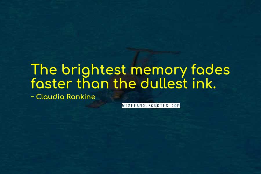 Claudia Rankine Quotes: The brightest memory fades faster than the dullest ink.
