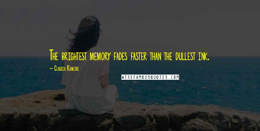 Claudia Rankine Quotes: The brightest memory fades faster than the dullest ink.