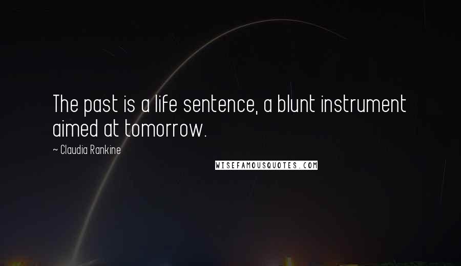 Claudia Rankine Quotes: The past is a life sentence, a blunt instrument aimed at tomorrow.