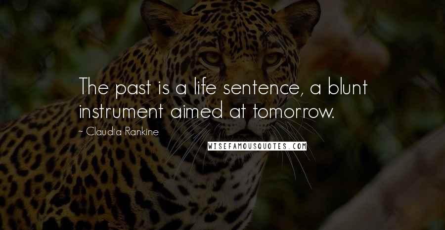 Claudia Rankine Quotes: The past is a life sentence, a blunt instrument aimed at tomorrow.