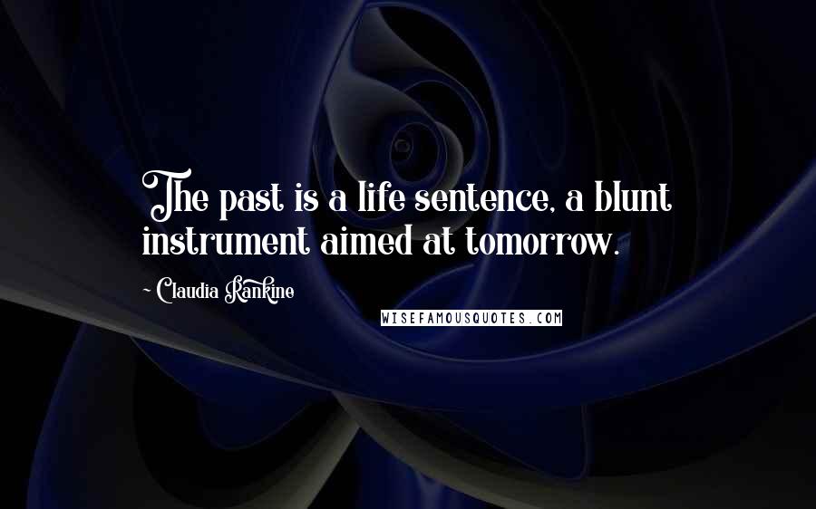 Claudia Rankine Quotes: The past is a life sentence, a blunt instrument aimed at tomorrow.