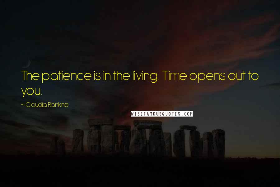 Claudia Rankine Quotes: The patience is in the living. Time opens out to you.