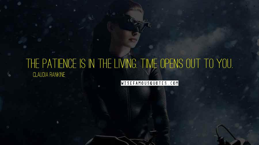 Claudia Rankine Quotes: The patience is in the living. Time opens out to you.