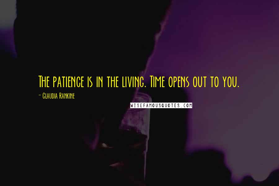 Claudia Rankine Quotes: The patience is in the living. Time opens out to you.