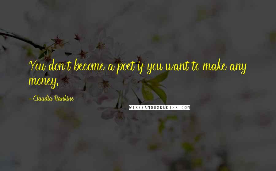 Claudia Rankine Quotes: You don't become a poet if you want to make any money.