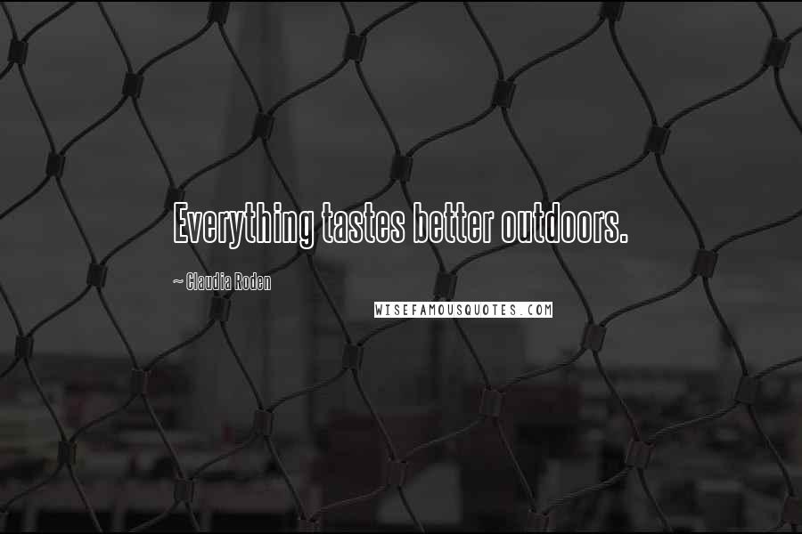 Claudia Roden Quotes: Everything tastes better outdoors.