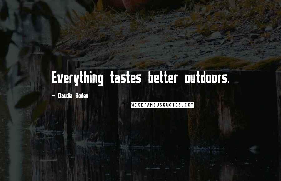 Claudia Roden Quotes: Everything tastes better outdoors.
