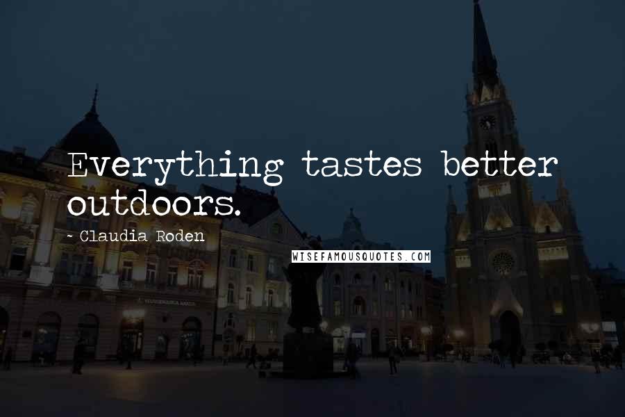 Claudia Roden Quotes: Everything tastes better outdoors.